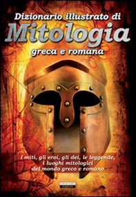 Dizionario illustrato di mitologia greca e romana. I miti, gli eroi, gli dei, le leggende, i luoghi mitologici del mondo greco e romano - Librerie.coop