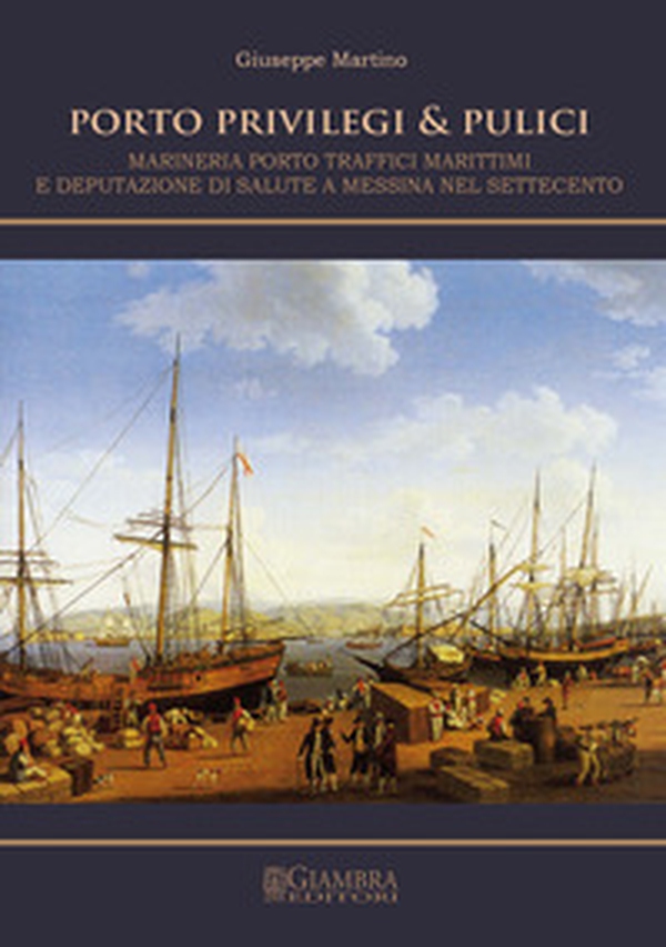 Porto, privilegi & pulici. Marineria, porto, traffici marittimi e Deputazione di Salute a Messina nel Settecento - Librerie.coop Porto, privilegi & pulici. Marineria, porto, traffici marittimi e Deputazione di Salute a Messina nel Settecento - Librerie.coop