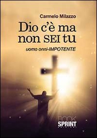 Dio c'è ma non sei tu. Uomo onni-impotente - Librerie.coop