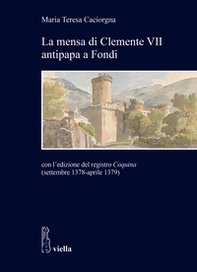 La mensa di Clemente VII antipapa a Fondi. Con l'edizione del registro Coquina (settembre 1378-aprile 1379) - Librerie.coop