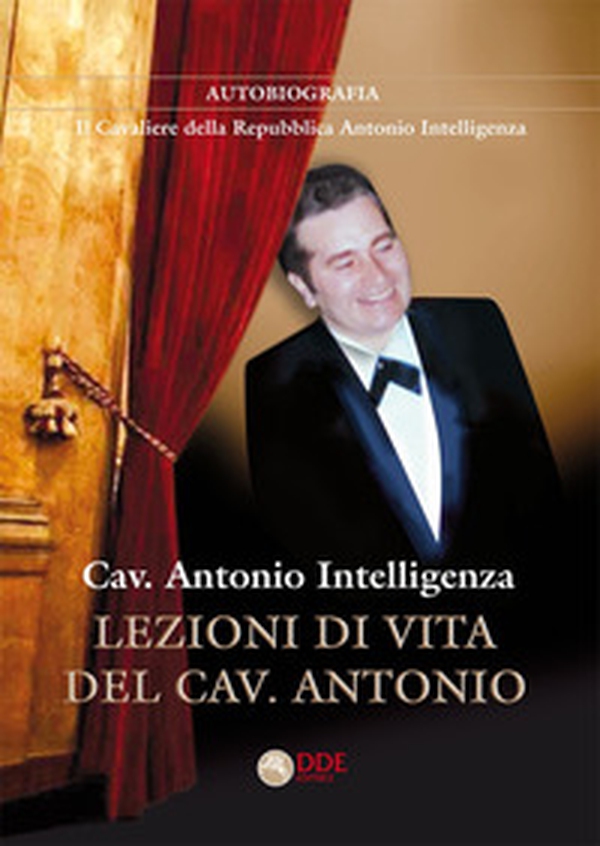 Lezioni di vita del cav. Antonio. Autobiografia. Il Cavaliere della Repubblica Antonio Intelligenza - Librerie.coop Lezioni di vita del cav. Antonio. Autobiografia. Il Cavaliere della Repubblica Antonio Intelligenza - Librerie.coop
