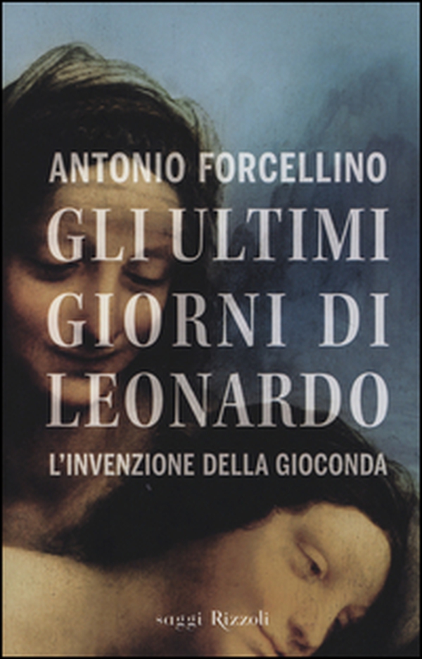 Gli ultimi giorni di Leonardo. L'invenzione della Gioconda - Librerie.coop Gli ultimi giorni di Leonardo. L'invenzione della Gioconda - Librerie.coop