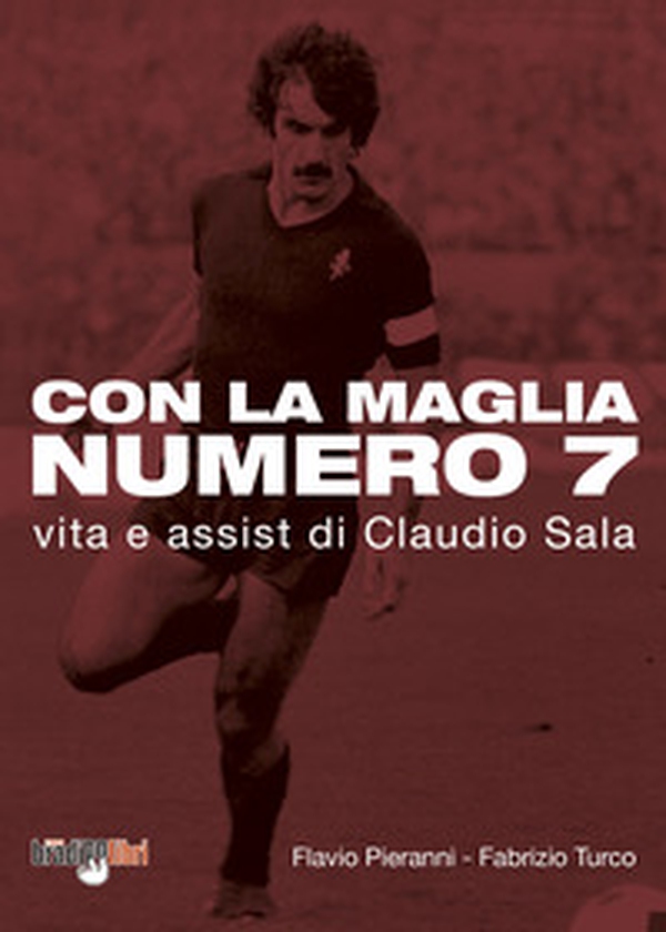 Con la maglia numero 7. Vita e assist di Claudio Sala - Librerie.coop Con la maglia numero 7. Vita e assist di Claudio Sala - Librerie.coop