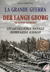 La grande guerra. Der lange Georg. «Il lungo Giorgio». Un'artiglieria navale bombarda Asiago - Librerie.coop