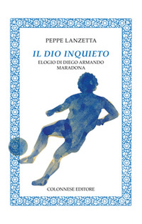 Il dio inquieto. Elogio di Diego Armando Maradona - Librerie.coop Il dio inquieto. Elogio di Diego Armando Maradona - Librerie.coop