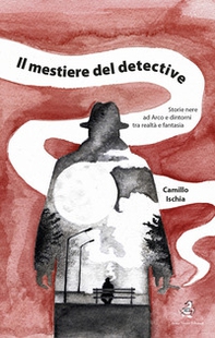 Il mestiere del detective. Storie nere ad Arco e dintorni tra realtà e fantasia - Librerie.coop