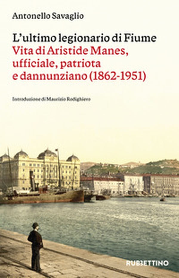 L'ultimo legionario di Fiume. Vita di Aristide Manes, ufficiale, patriota e dannunziano (1862-1951) - Librerie.coop L'ultimo legionario di Fiume. Vita di Aristide Manes, ufficiale, patriota e dannunziano (1862-1951) - Librerie.coop