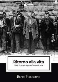 Ritorno alla vita. IMI, la resistenza dimenticata - Librerie.coop Ritorno alla vita. IMI, la resistenza dimenticata - Librerie.coop