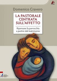 La pastorale centrata sull'affetto. Ripensare la parrocchia a partire dal matrimonio - Librerie.coop