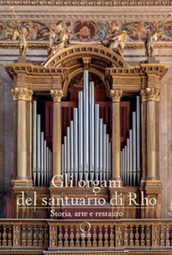 Gli organi del Santuario di Rho. Storia, arte e restauro - Librerie.coop Gli organi del Santuario di Rho. Storia, arte e restauro - Librerie.coop