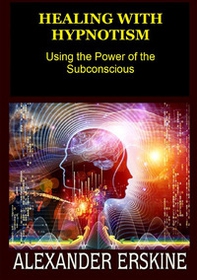 Healing with hypnotism. Using the power of the subconscious - Librerie.coop