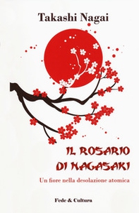 Il rosario di Nagasaki. Un fiore nella desolazione atomica - Librerie.coop