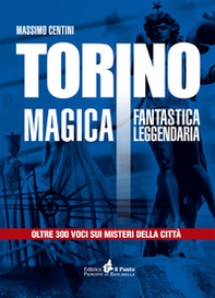Torino magica fantastica leggendaria. Oltre 300 voci sui misteri della città - Librerie.coop