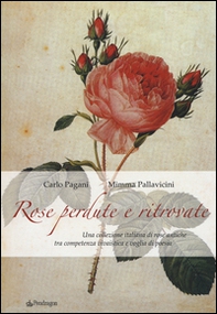 Rose perdute e ritrovate. Una collezione italiana di rose antiche tra campetenza vivaistica e voglia di poesia - Librerie.coop
