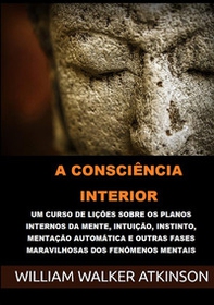 A consciência interior. Um curso de lições sobre os planos internos da mente, intuição, instinto, mentação automática e outras fases maravilhosas dos fenômenos mentais - Librerie.coop A consciência interior. Um curso de lições sobre os planos internos da mente, intuição, instinto, mentação automática e outras fases maravilhosas dos fenômenos mentais - Librerie.coop
