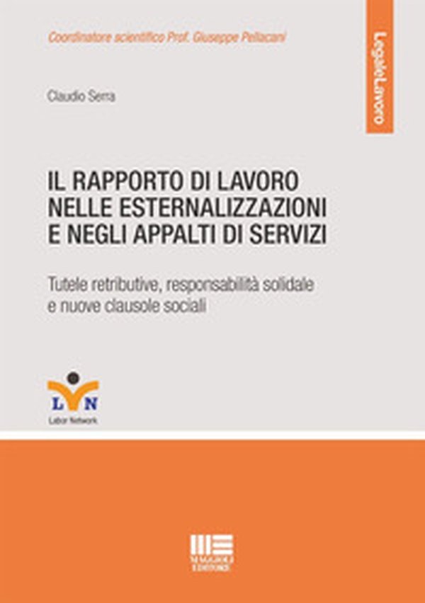 Il rapporto di lavoro nelle esternalizzazioni e negli appalti di servizi. Tutele retributive, responsabilità solidale e nuove clausole sociali - Librerie.coop