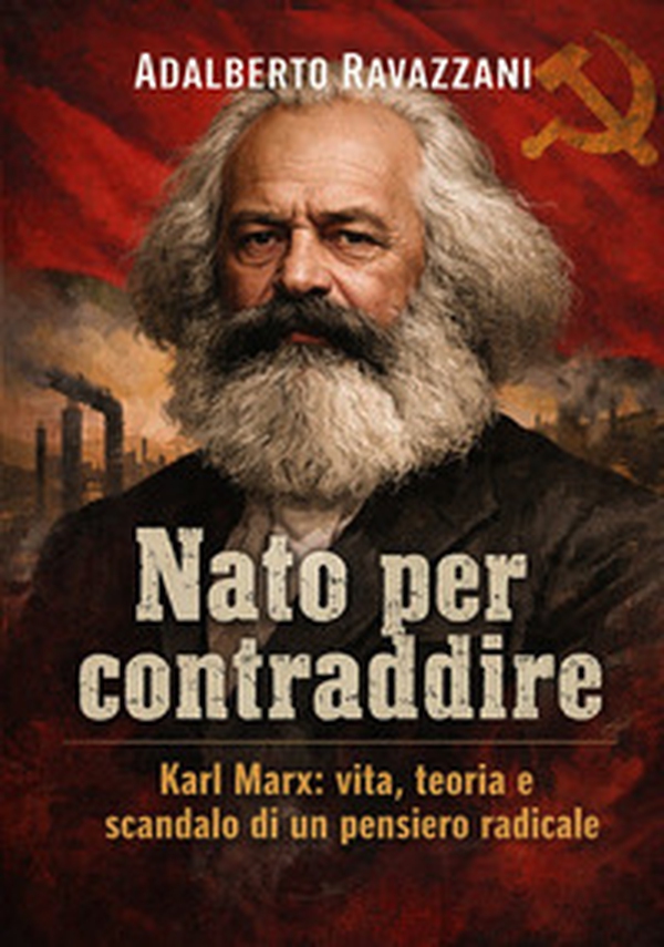 Nato per contraddire. Karl Marx: vita, teoria e scandalo di un pensiero radicale - Librerie.coop