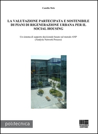 La valutazione partecipata e sostenibile di piani di rigenerazione urbana per il social housing. Un sistema di supporto decisionale basato sul metodo ANP... - Librerie.coop