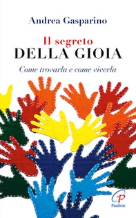 Il segreto della gioia. Come trovarla e come viverla - Librerie.coop