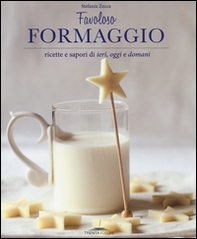 Favoloso formaggio. Ricette e sapori di ieri, oggi e domani - Librerie.coop