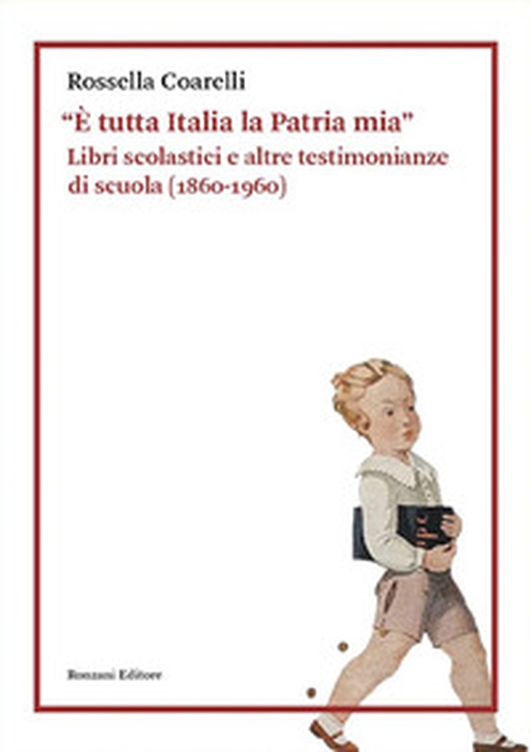 «È tutta Italia la Patria mia». Libri scolastici e altre testimonianze di scuola (1860-1960) - Librerie.coop «È tutta Italia la Patria mia». Libri scolastici e altre testimonianze di scuola (1860-1960) - Librerie.coop