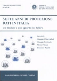 Sette anni di protezione dati in Italia. Un bilancio e uno sguardo sul futuro. 2005-2012 - Librerie.coop