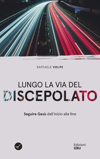 Lungo la via del discepolato. Seguire Gesù dall'inizio alla fine - Librerie.coop