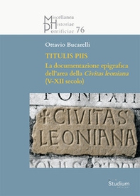 Titulis piis. La documentazione epigrafica dell'area della Civitas leoniana (V-XII secolo) - Librerie.coop
