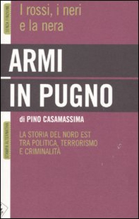 Armi in pugno. I rossi, i neri e la nera. La storia del Nord Est tra politica, terrorismo e criminalità - Librerie.coop