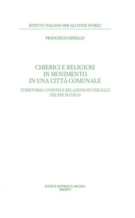 Chierici e religiosi in movimento in una città comunale. Territorio, confini e relazioni di Vercelli (XII-XIII secolo) - Librerie.coop