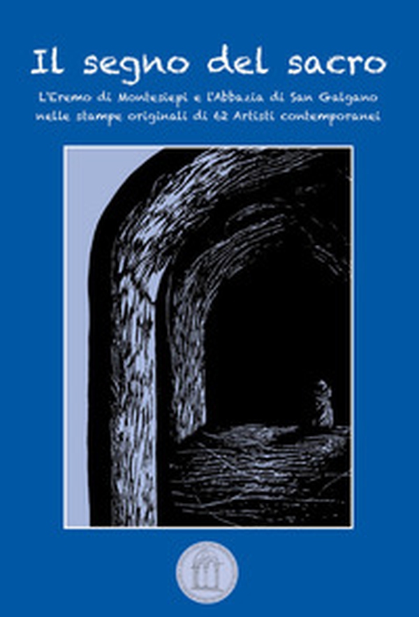 Il segno del sacro. L'Eremo di Montesiepi e l'Abbazia di San Galgano nelle stampe originali di 62 artisti contemporanei - Librerie.coop Il segno del sacro. L'Eremo di Montesiepi e l'Abbazia di San Galgano nelle stampe originali di 62 artisti contemporanei - Librerie.coop
