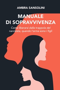 Manuale di sopravvivenza. Come liberarsi dalla trappola del narcisista, quando l'arma sono i figli - Librerie.coop