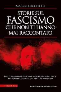 Storie sul fascismo che non ti hanno mai raccontato. Dallo Squadrone Bianco ai «moschettieri del duce»: aneddoti e curiosità dal ventennio fascista - Librerie.coop