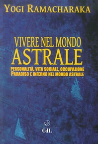 Vivere nel mondo astrale. Personalità, vita sociale, occupazione. Paradiso e inferno nel mondo astrale - Librerie.coop