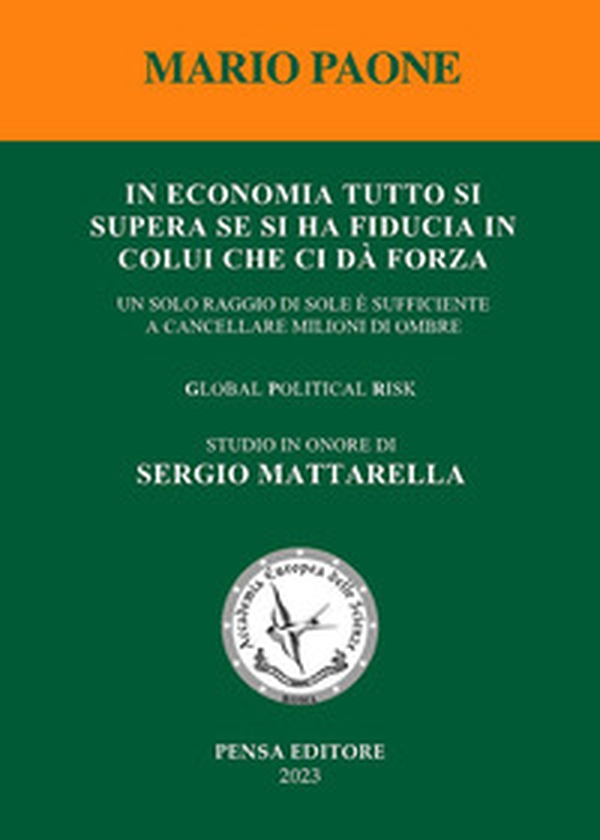 In economia tutto si supera se si ha fiducia in colui che ci dà forza. Un solo raggio di sole è sufficiente a cancellare milioni di ombre. Global political risk. Studio in onore di Sergio Mattarella - Librerie.coop In economia tutto si supera se si ha fiducia in colui che ci dà forza. Un solo raggio di sole è sufficiente a cancellare milioni di ombre. Global political risk. Studio in onore di Sergio Mattarella - Librerie.coop