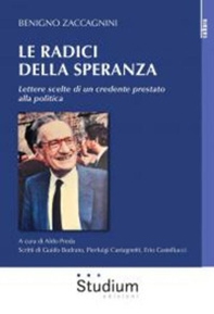 Le radici della speranza. Lettere scelte di un credente prestato alla politica - Librerie.coop
