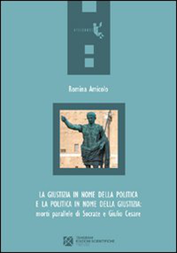 La giustizia in nome della politica e la politica in nome della giustizia. Morti parallele di Socrate e Giulio Cesare - Librerie.coop