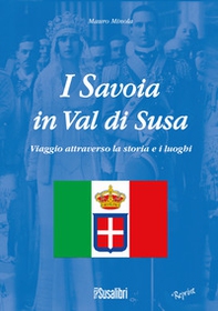 I Savoia in Val di Susa. Viaggio attraverso la storia e i luoghi - Librerie.coop I Savoia in Val di Susa. Viaggio attraverso la storia e i luoghi - Librerie.coop