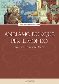 Andiamo dunque per il mondo. Francesco d'Assisi in Oriente - Librerie.coop