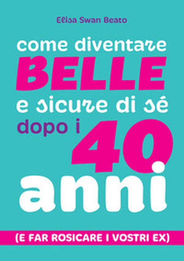 Come diventare belle e sicure di sé dopo i 40 anni (e far rosicare i vostri ex) - Librerie.coop Come diventare belle e sicure di sé dopo i 40 anni (e far rosicare i vostri ex) - Librerie.coop