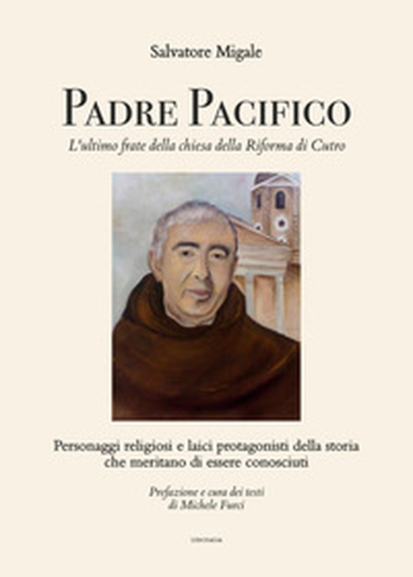 Padre Pacifico, l'ultimo frate della chiesa della Riforma di Cutro. Personaggi religiosi e laici protagonisti della storia che meritano di essere conosciuti - Librerie.coop Padre Pacifico, l'ultimo frate della chiesa della Riforma di Cutro. Personaggi religiosi e laici protagonisti della storia che meritano di essere conosciuti - Librerie.coop