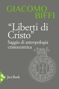 Liberti di Cristo. Saggio di antropologia cristocentrica - Librerie.coop
