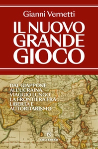 Il nuovo grande gioco. Dal Giappone all'Ucraina. Viaggio lungo la frontiera tra libertà e autoritarismo - Librerie.coop