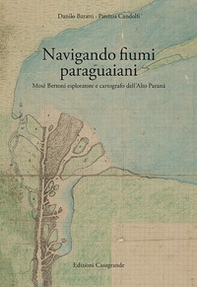 Navigando fiumi paraguaiani. Mosè Bertoni esploratore e cartografo dell'Alto Paranà. Ediz. italiana e spagnola - Librerie.coop