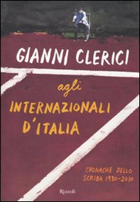 Gianni Clerici agli Internazionali d'Italia. Cronache dello Scriba 1930-2010 - Librerie.coop