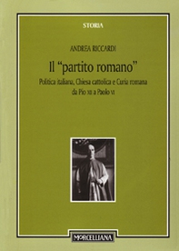 Il «partito romano». Politica italiana, Chiesa cattolica e Curia romana da Pio XII a Paolo VI - Librerie.coop