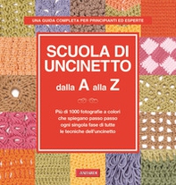 Scuola di uncinetto dalla A alla Z. Più di 1000 fotografie a colori che spiegano passo passo ogni singola fase di tutte le tecniche dell'uncinetto - Librerie.coop