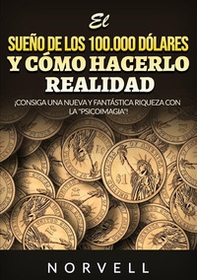 El sueño de los 100.000 dólares y cómo hacerlo realidad. ¡Consiga una nueva y fantástica riqueza con la «psicoimagia»! - Librerie.coop
