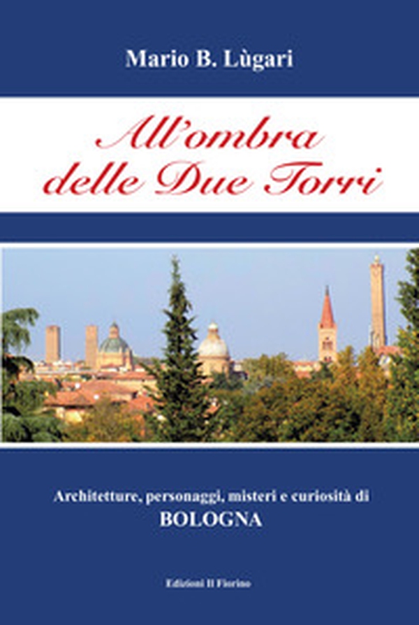 All'ombra delle Due Torri. Architetture, personaggi, misteri e curiosità di Bologna - Librerie.coop All'ombra delle Due Torri. Architetture, personaggi, misteri e curiosità di Bologna - Librerie.coop