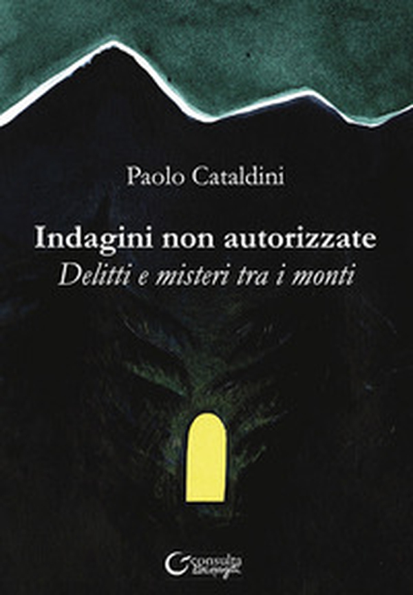 Indagini non autorizzate. Delitti e misteri tra i monti - Librerie.coop